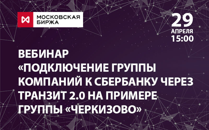 Вебинар «Подключение Группы “Черкизово” к сервисам Сбербанка через “Транзит 2.0”. Перевод части казначейских процессов в цифровую среду»
