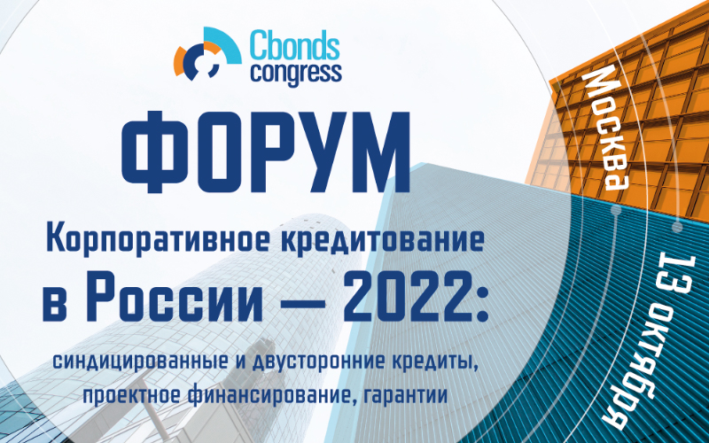 Форум «Корпоративное кредитование в России – 2022: синдицированные и двусторонние кредиты, проектное финансирование, гарантии»