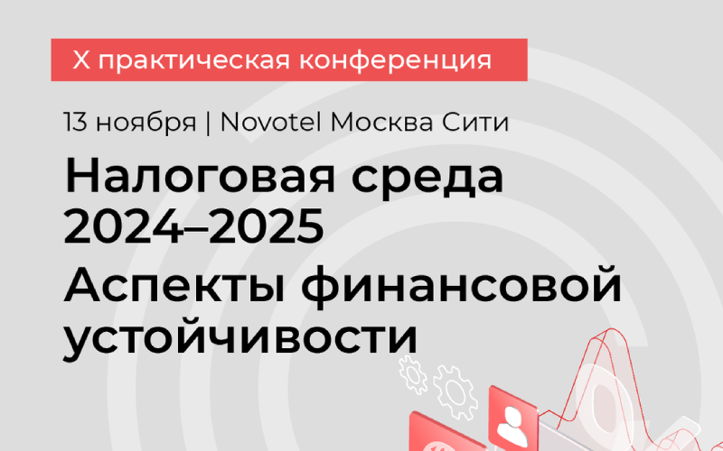 X практическая конференция «Налоговая среда 2024-2025. Аспекты финансовой устойчивости» пройдет 13 ноября в Novotel Москва Сити